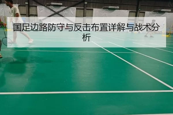 国足边路防守与反击布置详解与战术分析